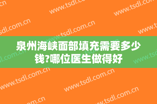 泉州海峡面部填充需要多少钱?哪位医生做得好