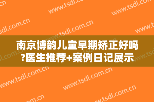 南京博韵儿童早期矫正好吗?医生推荐+案例日记展示