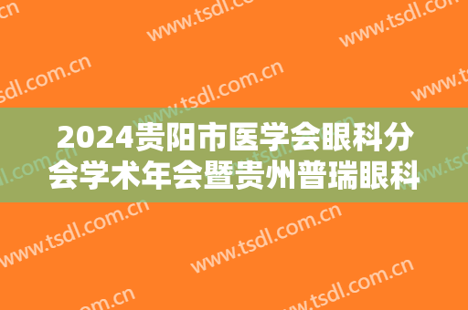 2024贵阳市医学会眼科分会学术年会暨贵州普瑞眼科医院学术交流会举行