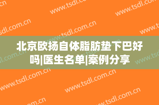 北京欧扬自体脂肪垫下巴好吗|医生名单|案例分享