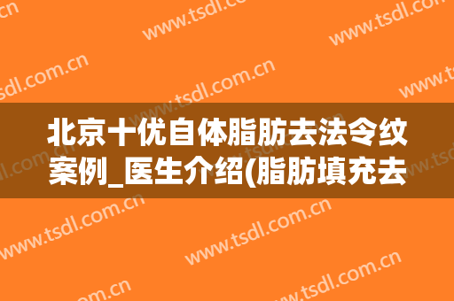 北京十优自体脂肪去法令纹案例_医生介绍(脂肪填充去法令纹)