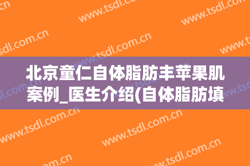 北京童仁自体脂肪丰苹果肌案例_医生介绍(自体脂肪填充苹果肌后遗症)