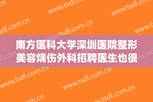 南方医科大学深圳医院整形美容烧伤外科招聘医生也很谨慎(深圳南方医科大学整形科怎么样)