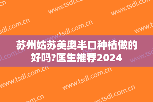 苏州姑苏美奥半口种植做的好吗?医生推荐2024