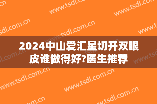 2024中山爱汇星切开双眼皮谁做得好?医生推荐