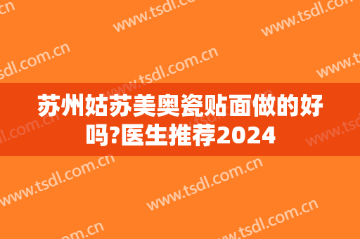 苏州姑苏美奥瓷贴面做的好吗?医生推荐2024