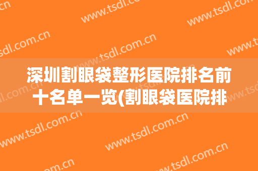 深圳割眼袋整形医院排名前十名单一览(割眼袋医院排名榜)