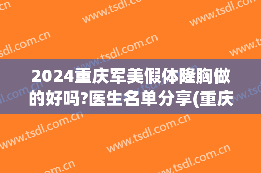 2024重庆军美假体隆胸做的好吗?医生名单分享(重庆隆胸手术)