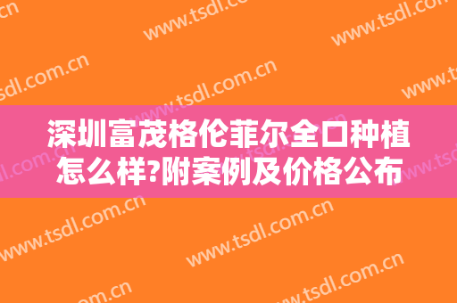 深圳富茂格伦菲尔全口种植怎么样?附案例及价格公布