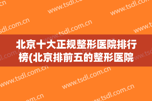 北京十大正规整形医院排行榜(北京排前五的整形医院)