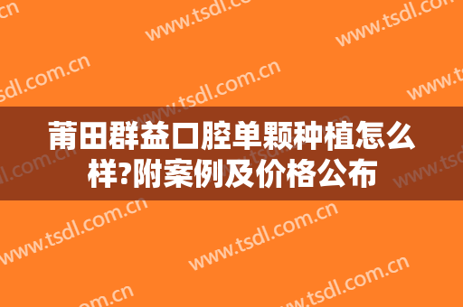 莆田群益口腔单颗种植怎么样?附案例及价格公布