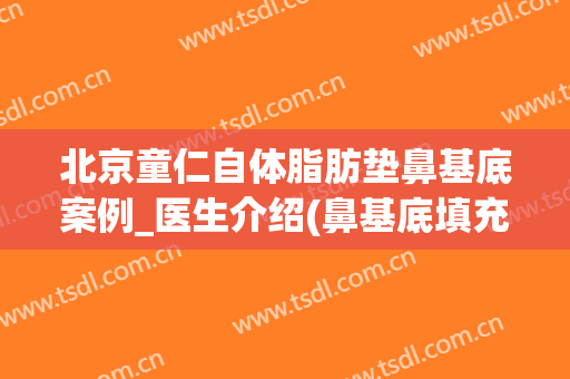 北京童仁自体脂肪垫鼻基底案例_医生介绍(鼻基底填充自体脂肪)