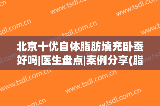 北京十优自体脂肪填充卧蚕好吗|医生盘点|案例分享(脂肪填充卧蚕会不自然)