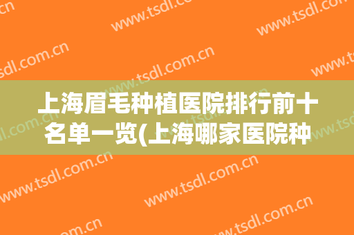 上海眉毛种植医院排行前十名单一览(上海哪家医院种植眉毛技术好)