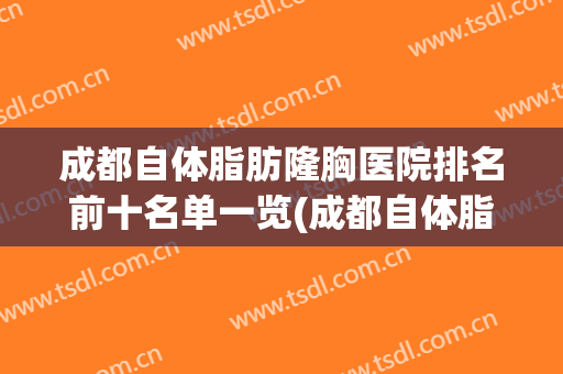 成都自体脂肪隆胸医院排名前十名单一览(成都自体脂肪隆胸哪个医院好)