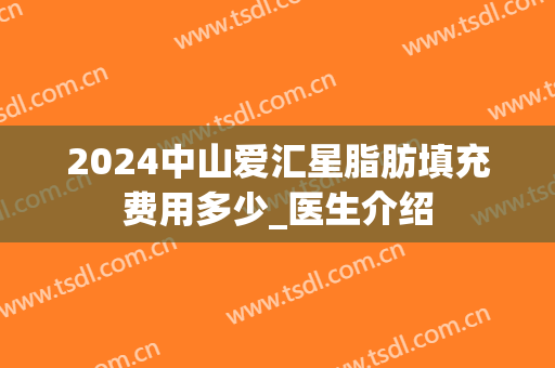 2024中山爱汇星脂肪填充费用多少_医生介绍