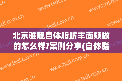 北京雅靓自体脂肪丰面颊做的怎么样?案例分享(自体脂肪丰面颊{贴吧})