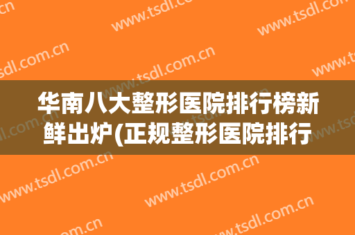 华南八大整形医院排行榜新鲜出炉(正规整形医院排行)
