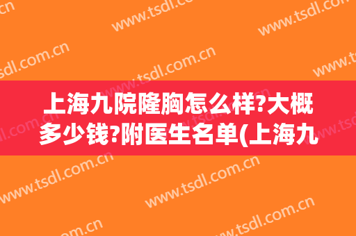 上海九院隆胸怎么样?大概多少钱?附医生名单(上海九院隆胸价格表)
