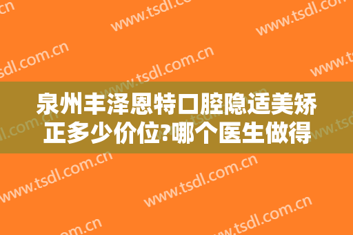 泉州丰泽恩特口腔隐适美矫正多少价位?哪个医生做得好