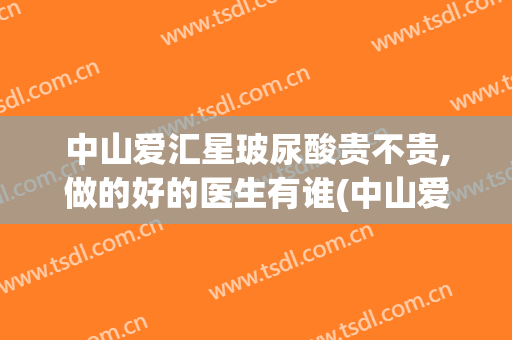 中山爱汇星玻尿酸贵不贵,做的好的医生有谁(中山爱汇星整形医院)