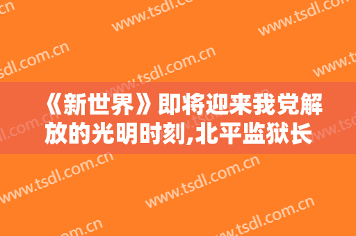 《新世界》即将迎来我党解放的光明时刻,北平监狱长金海