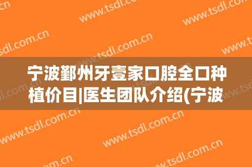 宁波鄞州牙壹家口腔全口种植价目|医生团队介绍(宁波口腔医院种植牙)