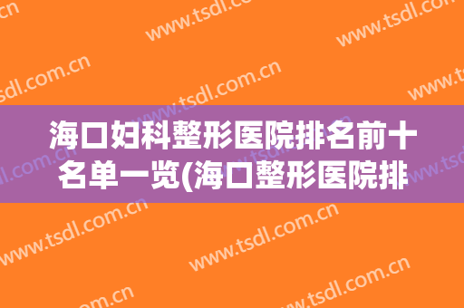 海口妇科整形医院排名前十名单一览(海口整形医院排行)