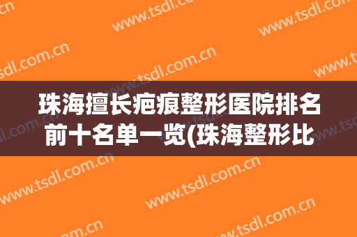 珠海擅长疤痕整形医院排名前十名单一览(珠海整形比较好的医院)