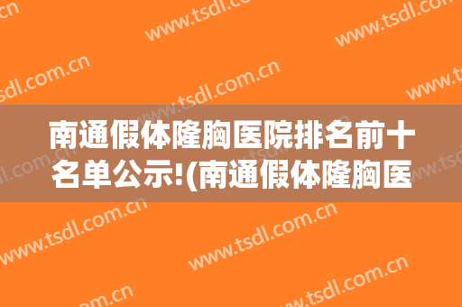 南通假体隆胸医院排名前十名单公示!(南通假体隆胸医院排名前十名单公示图)