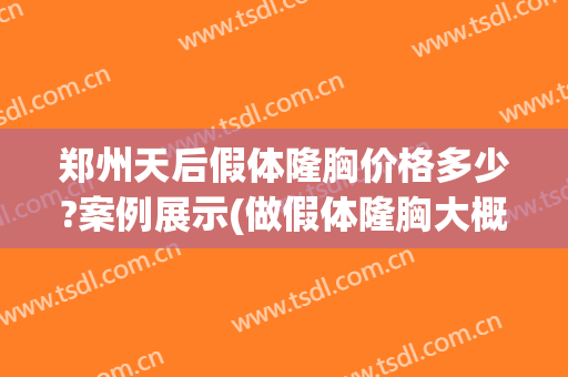 郑州天后假体隆胸价格多少?案例展示(做假体隆胸大概价钱)