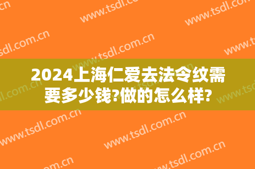 2024上海仁爱去法令纹需要多少钱?做的怎么样?