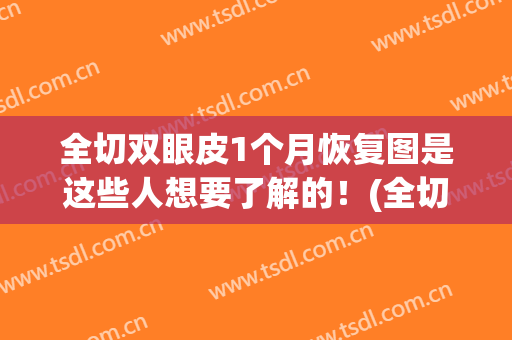 全切双眼皮1个月恢复图是这些人想要了解的！(全切双眼皮一个星期恢复图)