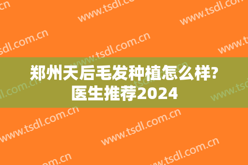 郑州天后毛发种植怎么样?医生推荐2024