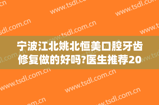 宁波江北姚北恒美口腔牙齿修复做的好吗?医生推荐2024(宁波江北恒美口腔电话)