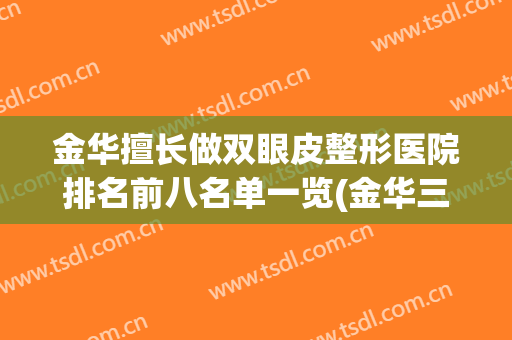 金华擅长做双眼皮整形医院排名前八名单一览(金华三甲整形医院排名)