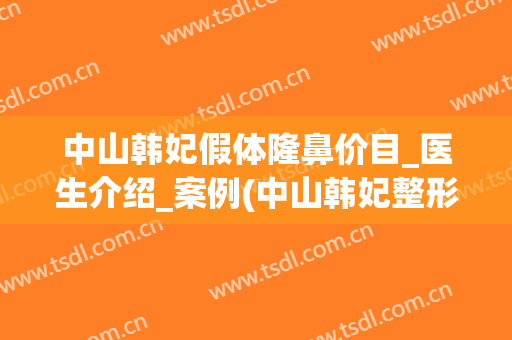 中山韩妃假体隆鼻价目_医生介绍_案例(中山韩妃整形医院口碑好吗)