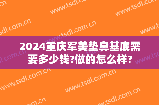 2024重庆军美垫鼻基底需要多少钱?做的怎么样?