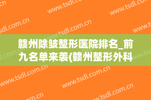 赣州除皱整形医院排名_前九名单来袭(赣州整形外科 排名)