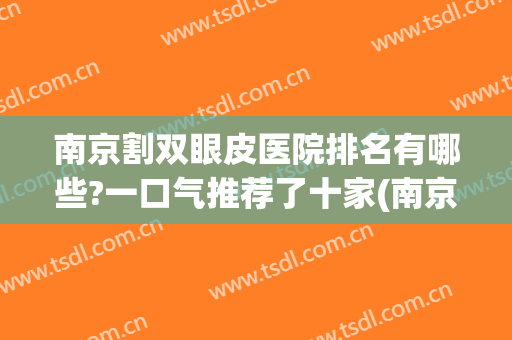 南京割双眼皮医院排名有哪些?一口气推荐了十家(南京割双眼皮比较出名的医院)