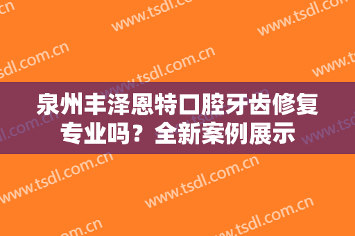 泉州丰泽恩特口腔牙齿修复专业吗？全新案例展示