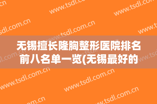 无锡擅长隆胸整形医院排名前八名单一览(无锡最好的整形整容医院)