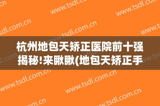 杭州地包天矫正医院前十强揭秘!来瞅瞅(地包天矫正手术哪里做得好)
