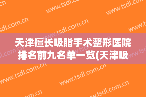 天津擅长吸脂手术整形医院排名前九名单一览(天津吸脂哪个大夫好)