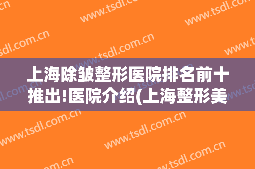 上海除皱整形医院排名前十推出!医院介绍(上海整形美容科医院排名)