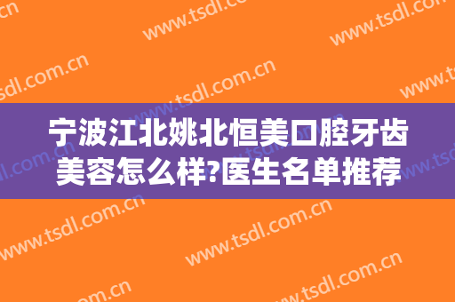 宁波江北姚北恒美口腔牙齿美容怎么样?医生名单推荐(宁波江北恒美口腔电话)