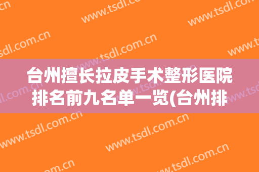 台州擅长拉皮手术整形医院排名前九名单一览(台州排名第一的整形医院)