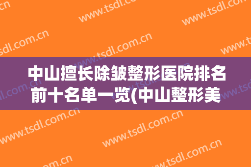 中山擅长除皱整形医院排名前十名单一览(中山整形美容医院排名)