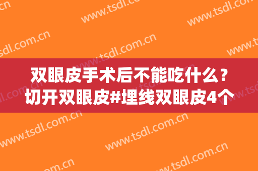 双眼皮手术后不能吃什么？切开双眼皮#埋线双眼皮4个回答(做双眼皮手术后不可以吃什么)