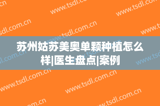 苏州姑苏美奥单颗种植怎么样|医生盘点|案例
